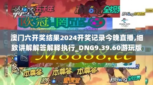 澳门六开奖结果2024开奖记录今晚直播,细致讲解解答解释执行_DNG9.39.60游玩版