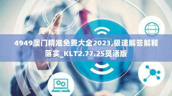 4949澳门精准免费大全2023,极速解答解释落实_KLT2.77.25灵活版