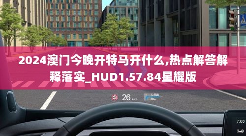 2024澳门今晚开特马开什么,热点解答解释落实_HUD1.57.84星耀版