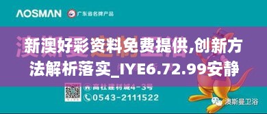 新澳好彩资料免费提供,创新方法解析落实_IYE6.72.99安静版