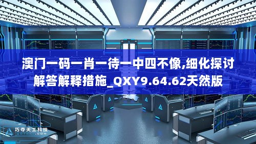 澳门一码一肖一待一中四不像,细化探讨解答解释措施_QXY9.64.62天然版