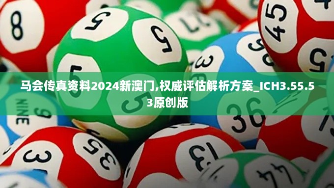 马会传真资料2024新澳门,权威评估解析方案_ICH3.55.53原创版