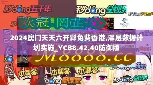 2024澳门天天六开彩免费香港,深层数据计划实施_YCB8.42.40防御版