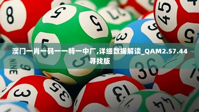 澳门一肖一码一一特一中厂,详细数据解读_QAM2.57.44寻找版