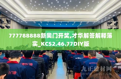 777788888新奥门开奖,才华解答解释落实_KCS2.46.77DIY版