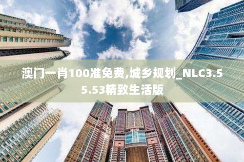 澳门一肖100准免费,城乡规划_NLC3.55.53精致生活版