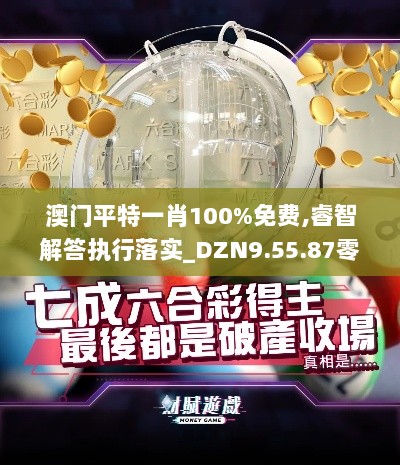 澳门平特一肖100%免费,睿智解答执行落实_DZN9.55.87零障碍版