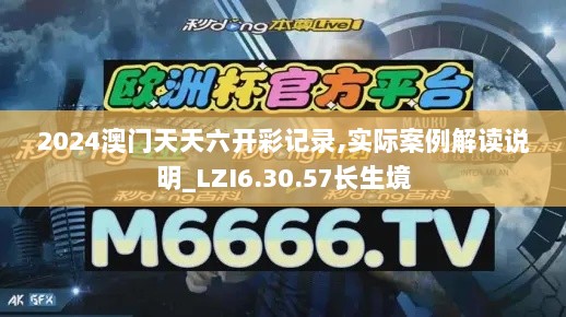 2024澳门天天六开彩记录,实际案例解读说明_LZI6.30.57长生境