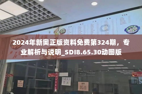 2024年新奥正版资料免费第324期，专业解析与说明_SDI8.65.30动图版