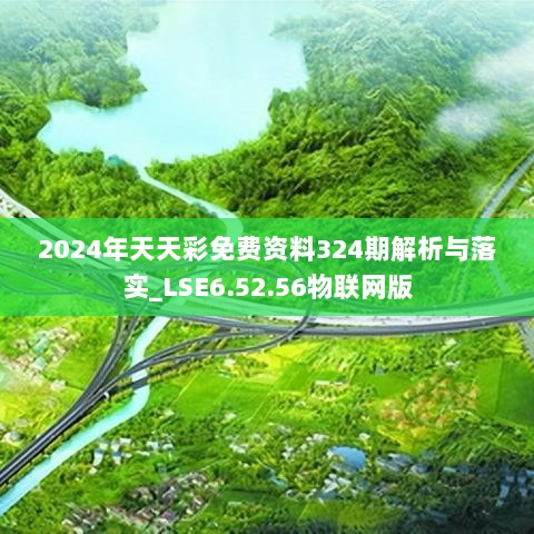 2024年天天彩免费资料324期解析与落实_LSE6.52.56物联网版