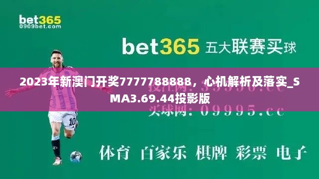 2023年新澳门开奖7777788888，心机解析及落实_SMA3.69.44投影版