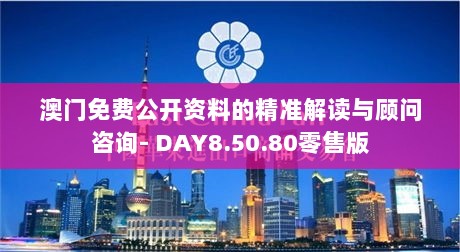 澳门免费公开资料的精准解读与顾问咨询- DAY8.50.80零售版