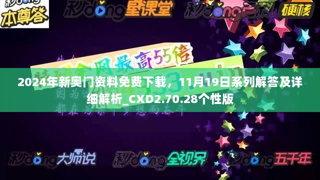 2024年新奥门资料免费下载，11月19日系列解答及详细解析_CXD2.70.28个性版