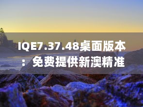 IQE7.37.48桌面版本：免费提供新澳精准资料及战略分析解答