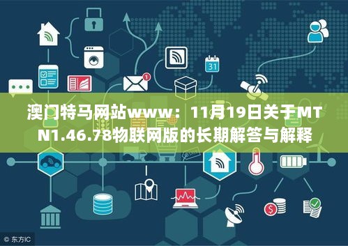 澳门特马网站www：11月19日关于MTN1.46.78物联网版的长期解答与解释