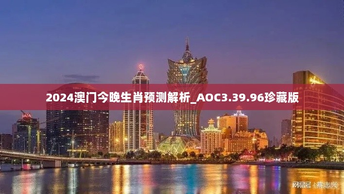 2024澳门今晚生肖预测解析_AOC3.39.96珍藏版