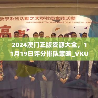 2024澳门正版资源大全，11月19日评分排队策略_VKU7.34.29高效版