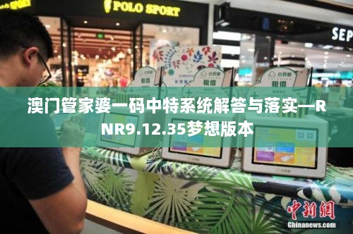 澳门管家婆一码中特系统解答与落实—RNR9.12.35梦想版本