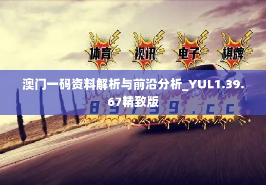 澳门一码资料解析与前沿分析_YUL1.39.67精致版