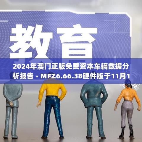 2024年澳门正版免费资本车辆数据分析报告 - MFZ6.66.38硬件版于11月19日发布