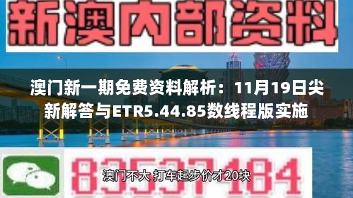 澳门新一期免费资料解析：11月19日尖新解答与ETR5.44.85数线程版实施