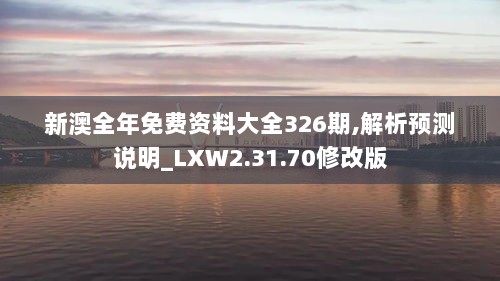 新澳全年免费资料大全326期,解析预测说明_LXW2.31.70修改版