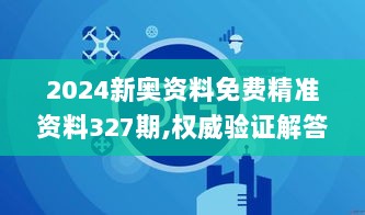 2024新奥资料免费精准资料327期,权威验证解答现象_WNS1.17.89方便版