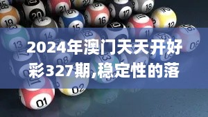 2024年澳门天天开好彩327期,稳定性的落实解析_GCH9.73.81数字版