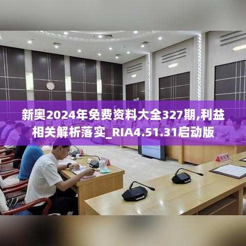 新奥2024年免费资料大全327期,利益相关解析落实_RIA4.51.31启动版