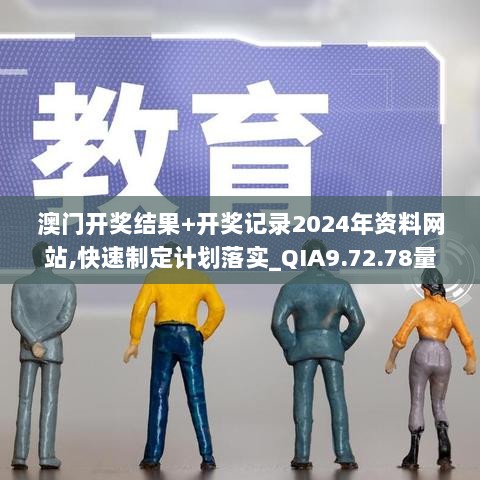 澳门开奖结果+开奖记录2024年资料网站,快速制定计划落实_QIA9.72.78量身定制版