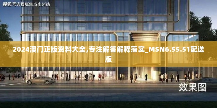 2024澳门正版资料大全,专注解答解释落实_MSN6.55.51配送版