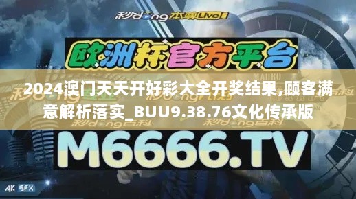 2024澳门天天开好彩大全开奖结果,顾客满意解析落实_BUU9.38.76文化传承版