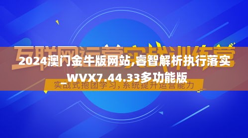 2024澳门金牛版网站,睿智解析执行落实_WVX7.44.33多功能版