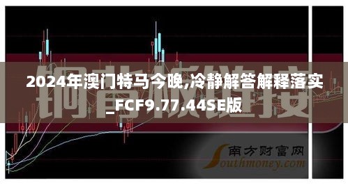 2024年澳门特马今晚,冷静解答解释落实_FCF9.77.44SE版