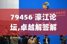 79456 濠江论坛,卓越解答解释落实_URY6.34.77零障碍版