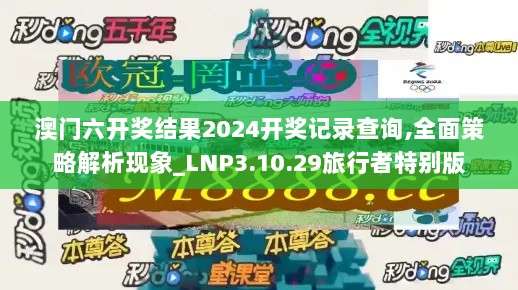 澳门六开奖结果2024开奖记录查询,全面策略解析现象_LNP3.10.29旅行者特别版