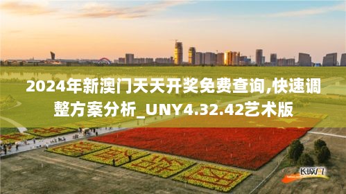 2024年新澳门天天开奖免费查询,快速调整方案分析_UNY4.32.42艺术版