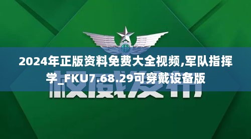 2024年正版资料免费大全视频,军队指挥学_FKU7.68.29可穿戴设备版