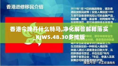 香港今晚开什么特马,净化解答解释落实_KJW5.48.30多维版