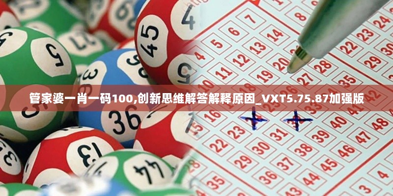 管家婆一肖一码100,创新思维解答解释原因_VXT5.75.87加强版