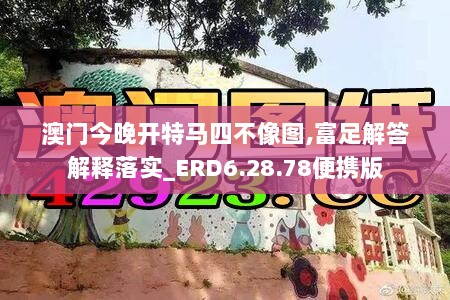 澳门今晚开特马四不像图,富足解答解释落实_ERD6.28.78便携版