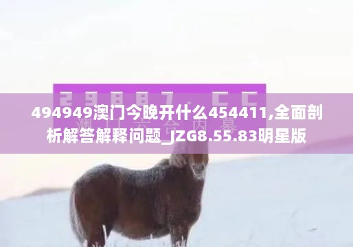 494949澳门今晚开什么454411,全面剖析解答解释问题_JZG8.55.83明星版