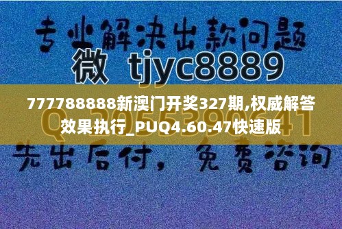 777788888新澳门开奖327期,权威解答效果执行_PUQ4.60.47快速版