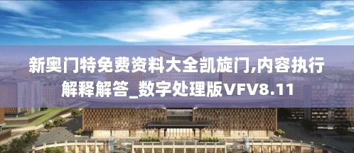 新奥门特免费资料大全凯旋门,内容执行解释解答_数字处理版VFV8.11