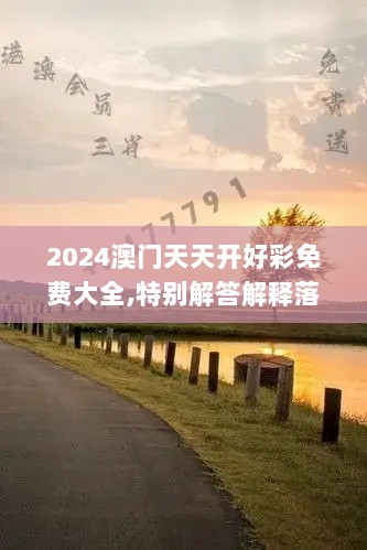 2024澳门天天开好彩免费大全,特别解答解释落实_幽雅版AER3.38