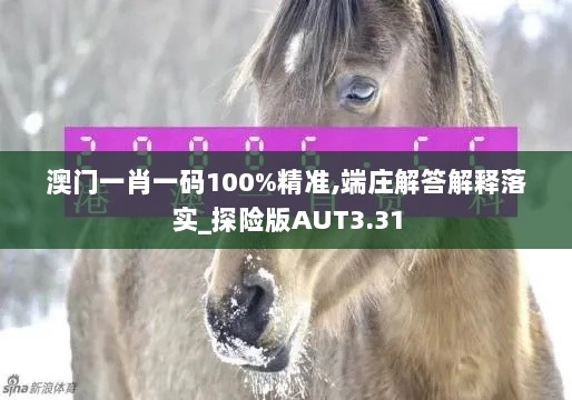 澳门一肖一码100%精准,端庄解答解释落实_探险版AUT3.31