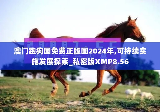 澳门跑狗图免费正版图2024年,可持续实施发展探索_私密版XMP8.56