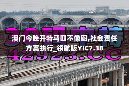 澳门今晚开特马四不像图,社会责任方案执行_领航版YIC7.38