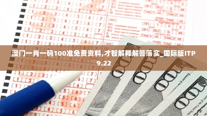 澳门一肖一码100准免费资料,才智解释解答落实_国际版ITP9.22