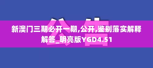 新澳门三期必开一期,公开,鉴别落实解释解答_明亮版YGD4.51